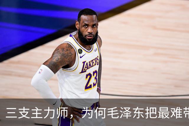 三支主力师，为何毛泽东把最难带的那支配上了最强阵容